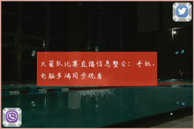 火箭队比赛直播信息整合：手机、电脑多端同步观看