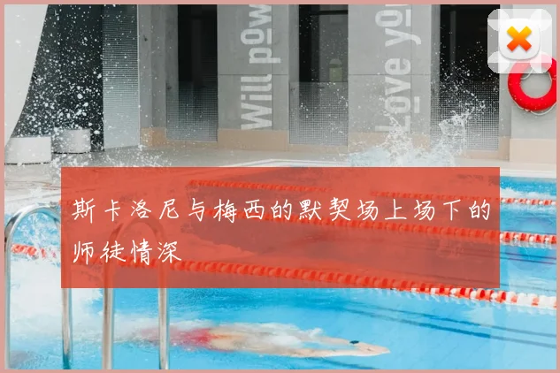 斯卡洛尼与梅西的默契场上场下的师徒情深