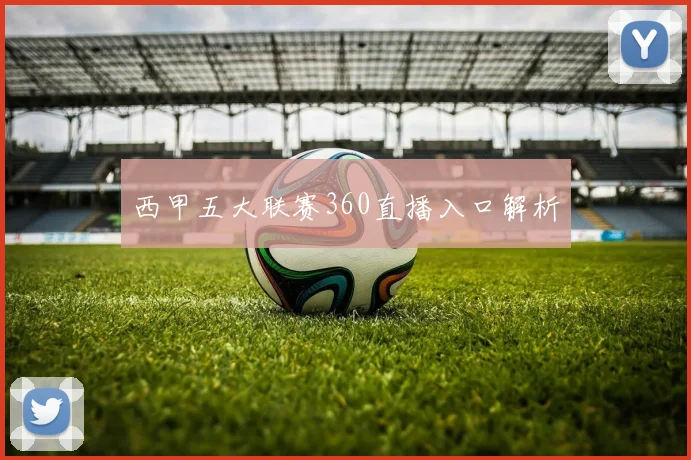 西甲五大联赛360直播入口解析