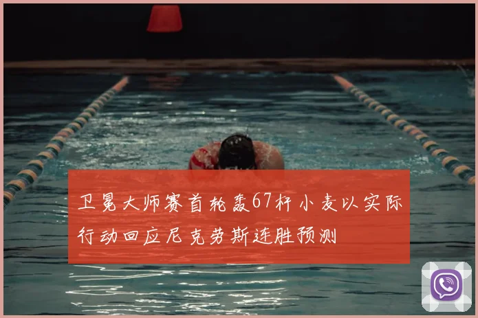 卫冕大师赛首轮轰67杆小麦以实际行动回应尼克劳斯连胜预测